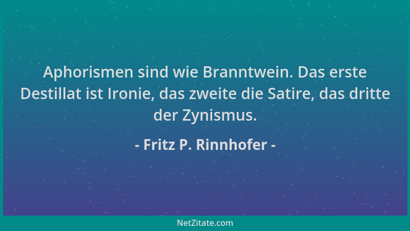 Fritz P. Rinnhofer - Aphorismen sind wie Branntwein. Das erste Destillat ist Ironie, das zweite die Satire, das dritte der...
