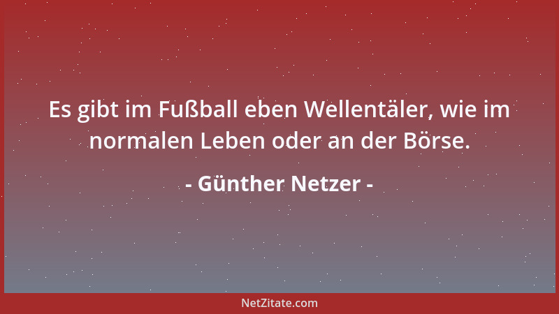 Günther Netzer - Es gibt im Fußball eben Wellentäler, wie im normalen Leben oder an der Börse....