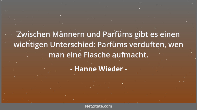 Hanne Wieder - Zwischen Männern und Parfüms gibt es einen wichtigen Unterschied: Parfüms verduften, wen man eine Flasche au...