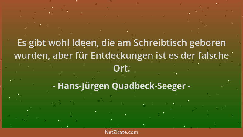 Hans-Jürgen Quadbeck-Seeger - Es gibt wohl Ideen, die am Schreibtisch geboren wurden, aber für Entdeckungen ist es der fals...
