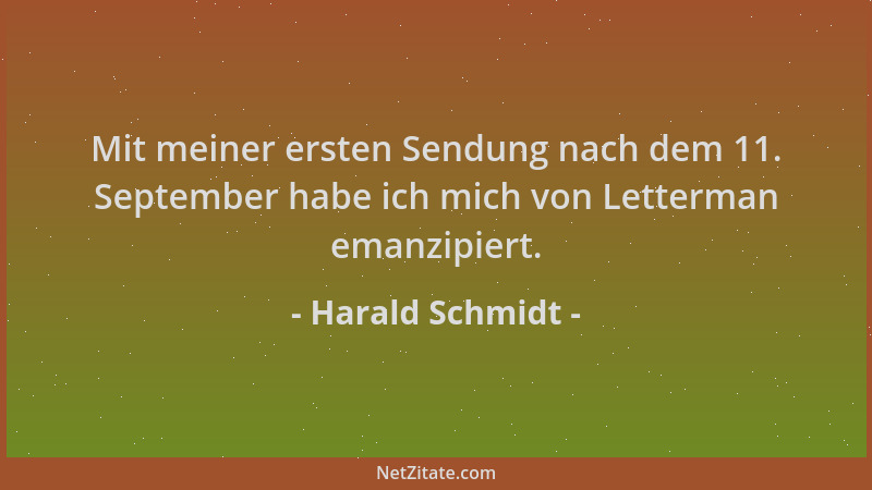 Harald Schmidt - Mit meiner ersten Sendung nach dem 11. September habe ich mich von Letterman emanzipiert....
