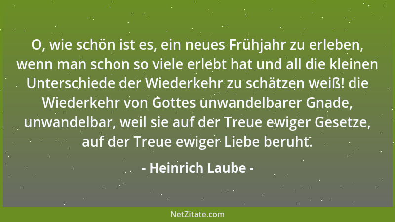 Heinrich Laube - O, wie schön ist es, ein neues Frühjahr zu erleben, wenn man schon so viele erlebt hat und all die kleinen...