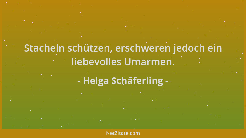 Helga Schäferling - Stacheln schützen, erschweren jedoch ein liebevolles Umarmen....