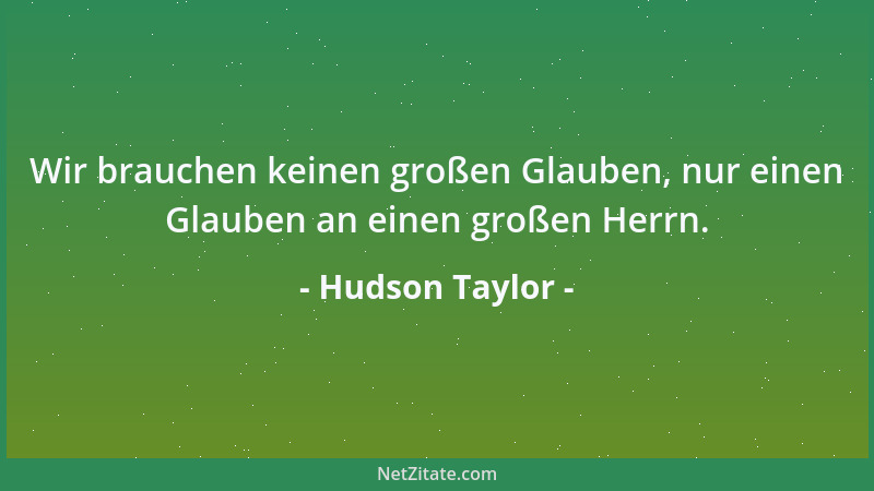 Hudson Taylor - Wir brauchen keinen großen Glauben, nur einen Glauben an einen großen Herrn....