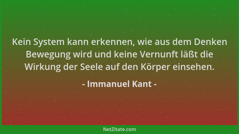 Immanuel Kant - Kein System kann erkennen, wie aus dem Denken Bewegung wird und keine Vernunft läßt die Wirkung der Seele a...