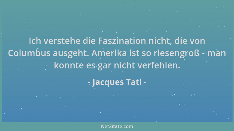 Jacques Tati - Ich verstehe die Faszination nicht, die von Columbus ausgeht. Amerika ist so riesengroß - man konnte es gar...