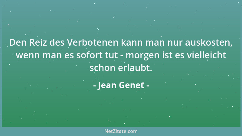 Jean Genet - Den Reiz des Verbotenen kann man nur auskosten, wenn man es sofort tut - morgen ist es vielleicht schon erlaub...