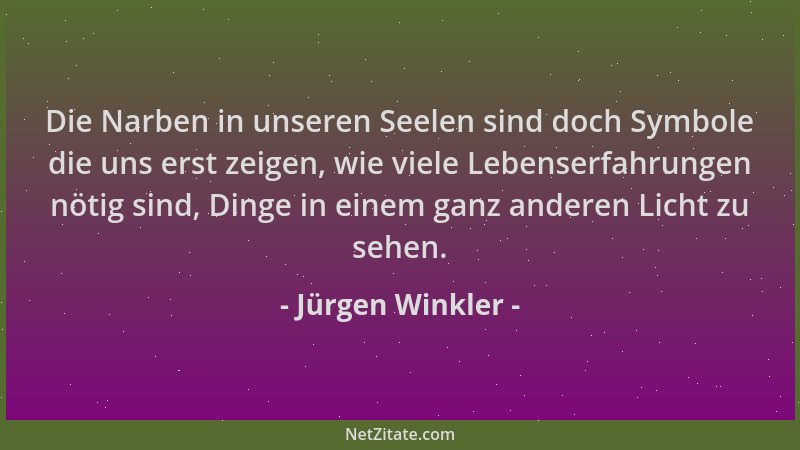 Jürgen Winkler - Die Narben in unseren Seelen sind doch Symbole die uns erst zeigen, wie viele Lebenserfahrungen nötig sind...