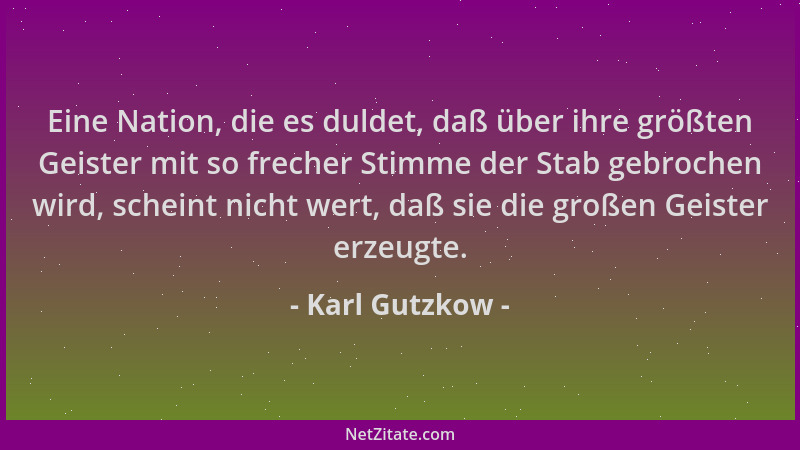 Karl Gutzkow - Eine Nation, die es duldet, daß über ihre größten Geister mit so frecher Stimme der Stab gebrochen wird, sch...