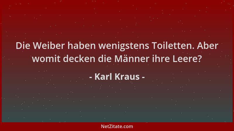 Karl Kraus - Die Weiber haben wenigstens Toiletten. Aber womit decken die Männer ihre Leere?...