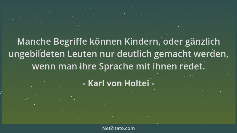 Karl von Holtei - Manche Begriffe können Kindern, oder gänzlich ungebildeten Leuten nur deutlich gemacht werden, wenn man i...