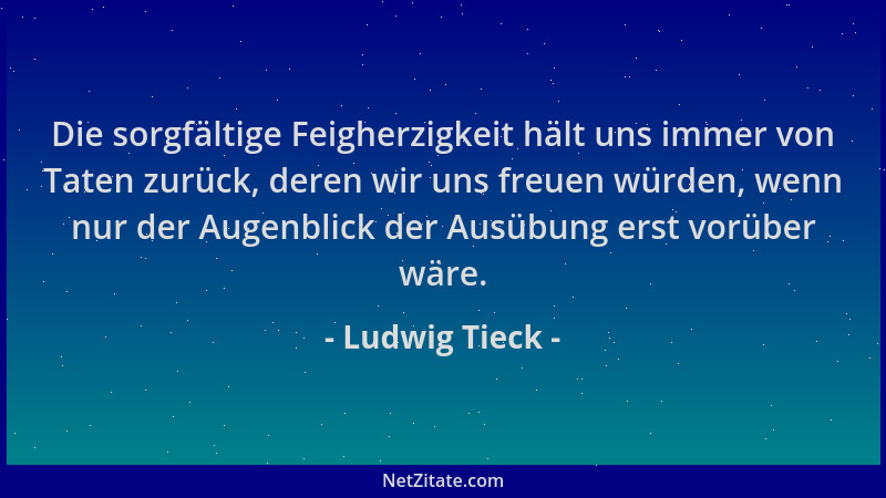 Ludwig Tieck - Die sorgfältige Feigherzigkeit hält uns immer von Taten zurück, deren wir uns freuen würden, wenn nur der Au...