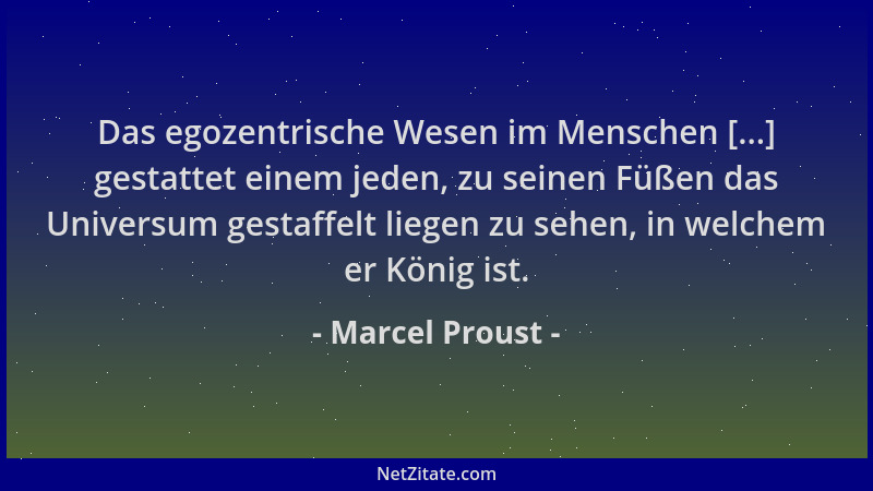 Marcel Proust - Das egozentrische Wesen im Menschen [...] gestattet einem jeden, zu seinen Füßen das Universum gestaffelt l...