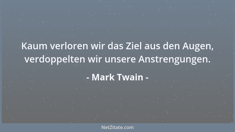 Mark Twain - Kaum verloren wir das Ziel aus den Augen, verdoppelten wir unsere Anstrengungen....