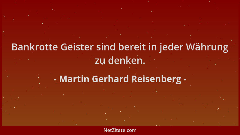 Martin Gerhard Reisenberg - Bankrotte Geister sind bereit in jeder Währung zu denken....