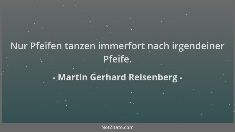 Martin Gerhard Reisenberg - Nur Pfeifen tanzen immerfort nach irgendeiner Pfeife....
