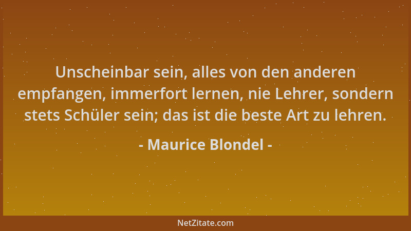 Maurice Blondel - Unscheinbar sein, alles von den anderen empfangen, immerfort lernen, nie Lehrer, sondern stets Schüler se...