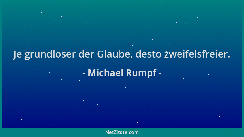 Michael Rumpf - Je grundloser der Glaube, desto zweifelsfreier....