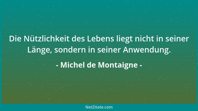 Michel de Montaigne - Das Menschenleben hat seine Gesetze, man muß sich ihnen mit freundlichem Gesicht fügen: Es ist uns be...