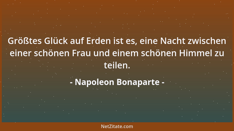 Napoleon Bonaparte - Größtes Glück auf Erden ist es, eine Nacht zwischen einer schönen Frau und einem schönen Himmel zu tei...