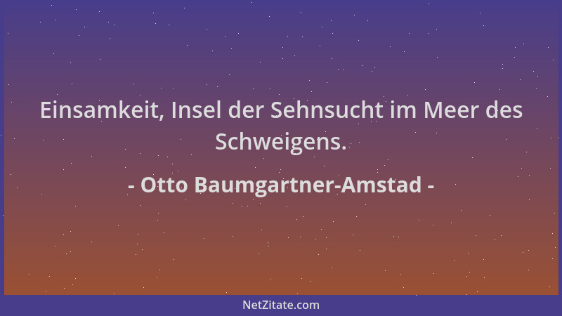 Otto Baumgartner-Amstad - Einsamkeit, Insel der Sehnsucht im Meer des Schweigens....