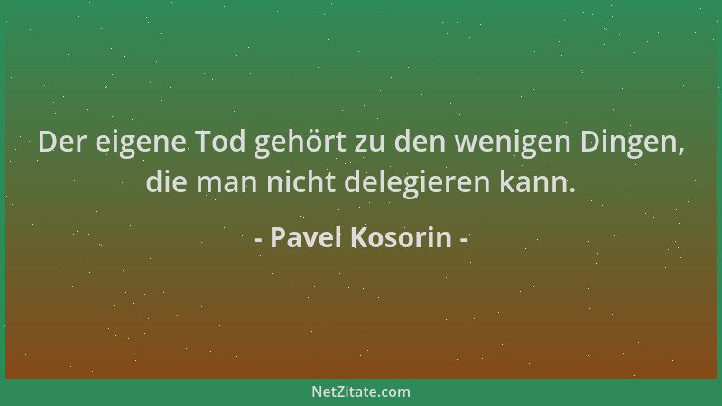 Pavel Kosorin - Der eigene Tod gehört zu den wenigen Dingen, die man nicht delegieren kann....