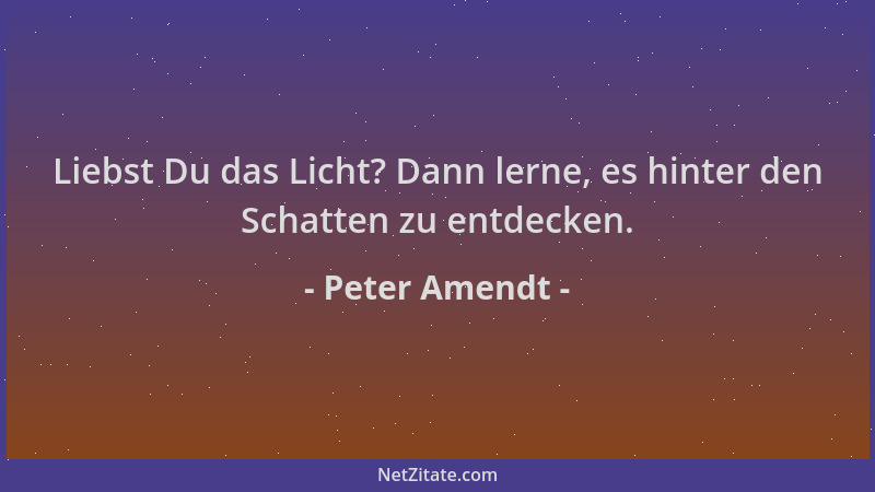 Peter Amendt - Liebst Du das Licht? Dann lerne, es hinter den Schatten zu entdecken....