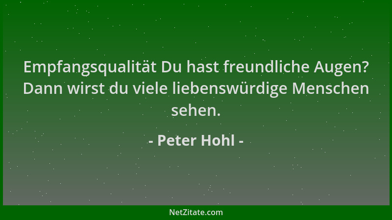 Peter Hohl - Empfangsqualität Du hast freundliche Augen? Dann wirst du viele liebenswürdige Menschen sehen....