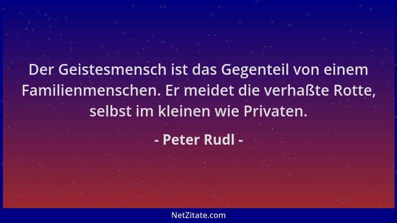Peter Rudl - Der Geistesmensch ist das Gegenteil von einem Familienmenschen. Er meidet die verhaßte Rotte, selbst im kleine...