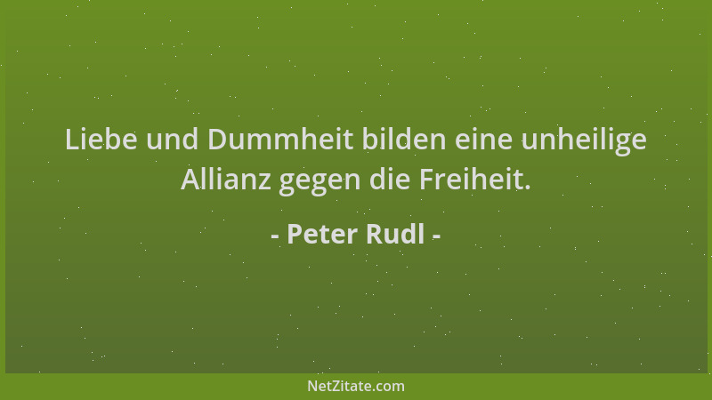 Peter Rudl - Liebe und Dummheit bilden eine unheilige Allianz gegen die Freiheit....