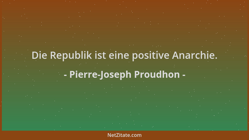 Pierre-Joseph Proudhon - Die Republik ist eine positive Anarchie....