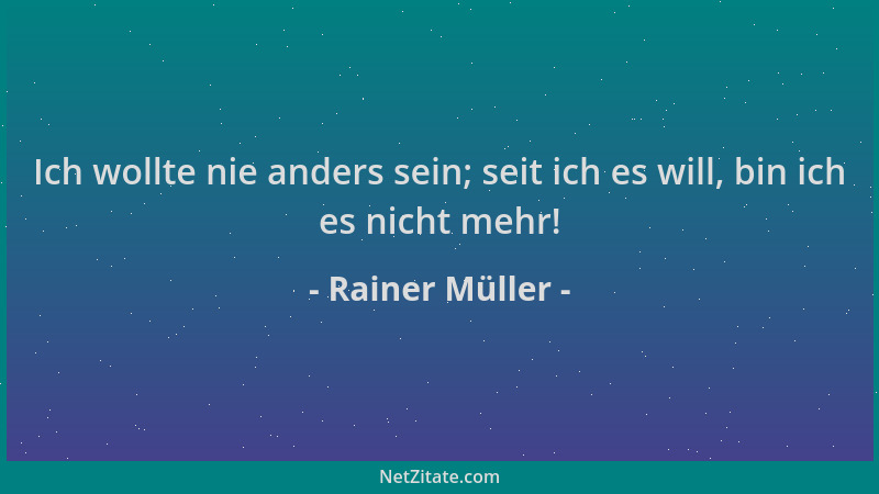 Rainer Müller - Ich wollte nie anders sein; seit ich es will, bin ich es nicht mehr!...