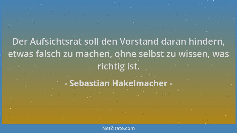 Sebastian Hakelmacher - Der Aufsichtsrat soll den Vorstand daran hindern, etwas falsch zu machen, ohne selbst zu wissen, wa...