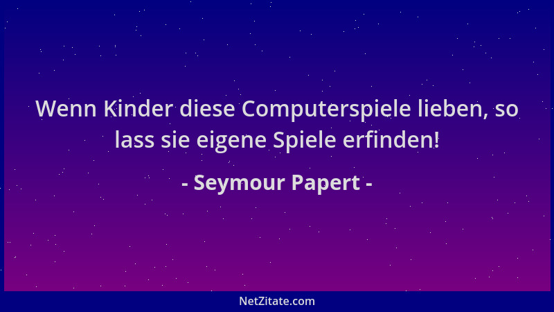 Seymour Papert - Wenn Kinder diese Computerspiele lieben, so lass sie eigene Spiele erfinden!...