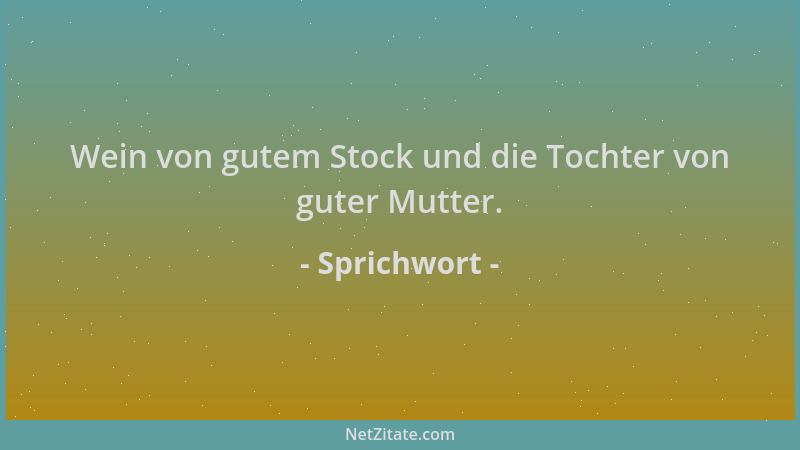Sprichwort - Wein von gutem Stock und die Tochter von guter Mutter....