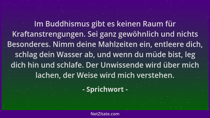 Sprichwort - Im Buddhismus gibt es keinen Raum für Kraftanstrengungen. Sei ganz gewöhnlich und nichts Besonderes. Nimm dein...