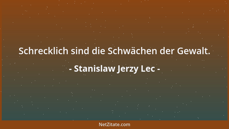 Stanislaw Jerzy Lec - Schrecklich sind die Schwächen der Gewalt....