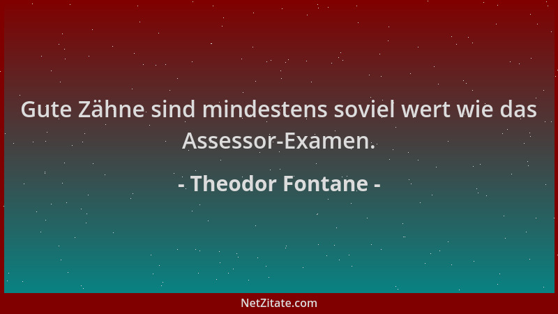 Theodor Fontane - Gute Zähne sind mindestens soviel wert wie das Assessor-Examen....