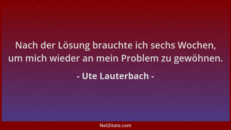Ute Lauterbach - Nach der Lösung brauchte ich sechs Wochen, um mich wieder an mein Problem zu gewöhnen....