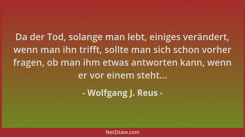 Wolfgang J. Reus - Da der Tod, solange man lebt, einiges verändert, wenn man ihn trifft, sollte man sich schon vorher frage...