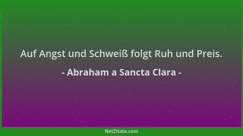 Abraham a Sancta Clara - Auf Angst und Schweiß folgt Ruh und Preis....