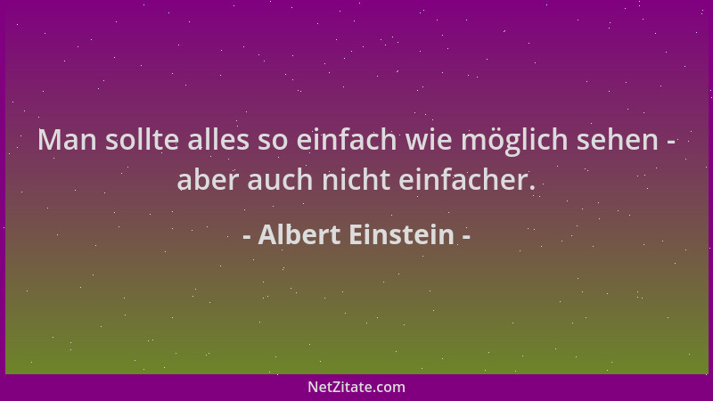 Albert Einstein - Man sollte alles so einfach wie möglich sehen - aber auch nicht einfacher....