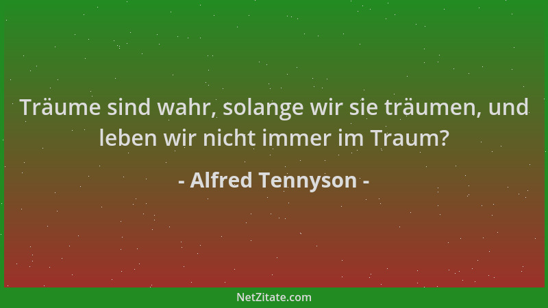 Alfred Tennyson - Träume sind wahr, solange wir sie träumen, und leben wir nicht immer im Traum?...