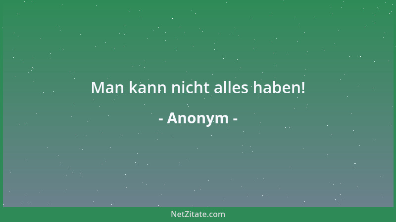 Anonym - Man kann nicht alles haben!...