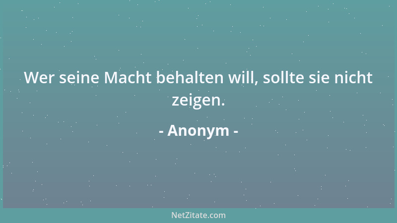 Anonym - Wer seine Macht behalten will, sollte sie nicht zeigen....