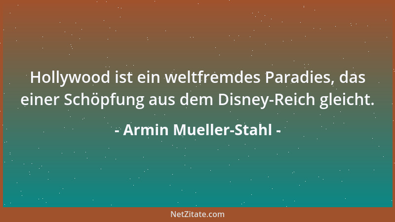Armin Mueller-Stahl - Hollywood ist ein weltfremdes Paradies, das einer Schöpfung aus dem Disney-Reich gleicht....