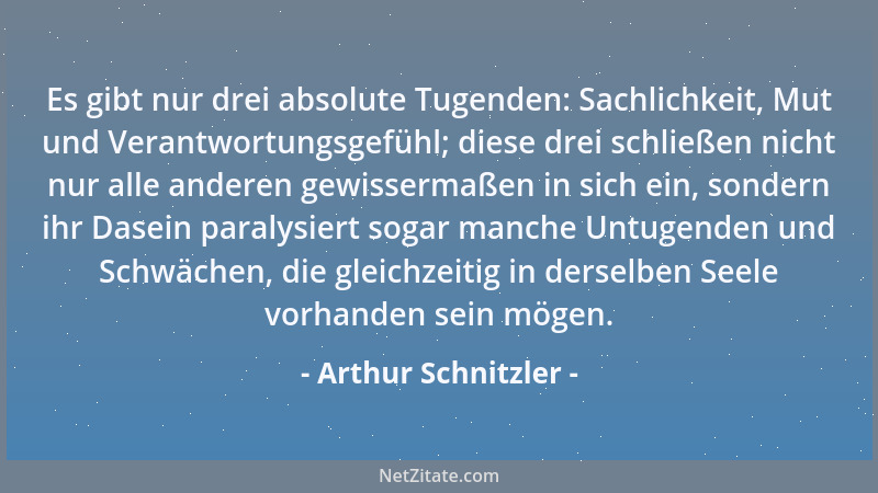 Arthur Schnitzler - Es gibt nur drei absolute Tugenden: Sachlichkeit, Mut und Verantwortungsgefühl; diese drei schließen ni...