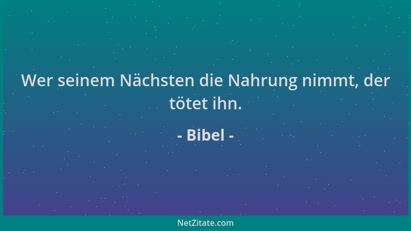 Bibel - Wer seinem Nächsten die Nahrung nimmt, der tötet ihn....