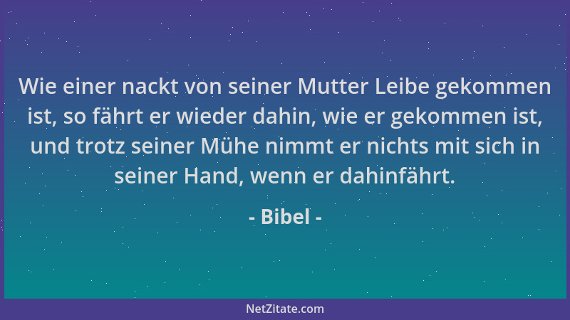 Bibel - Wie einer nackt von seiner Mutter Leibe gekommen ist, so fährt er wieder dahin, wie er gekommen ist, und trotz sein...