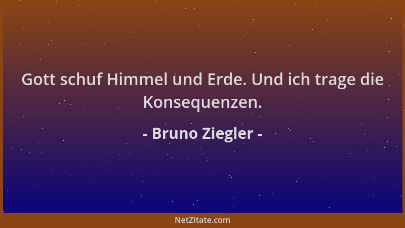 Bruno Ziegler - Gott schuf Himmel und Erde. Und ich trage die Konsequenzen....